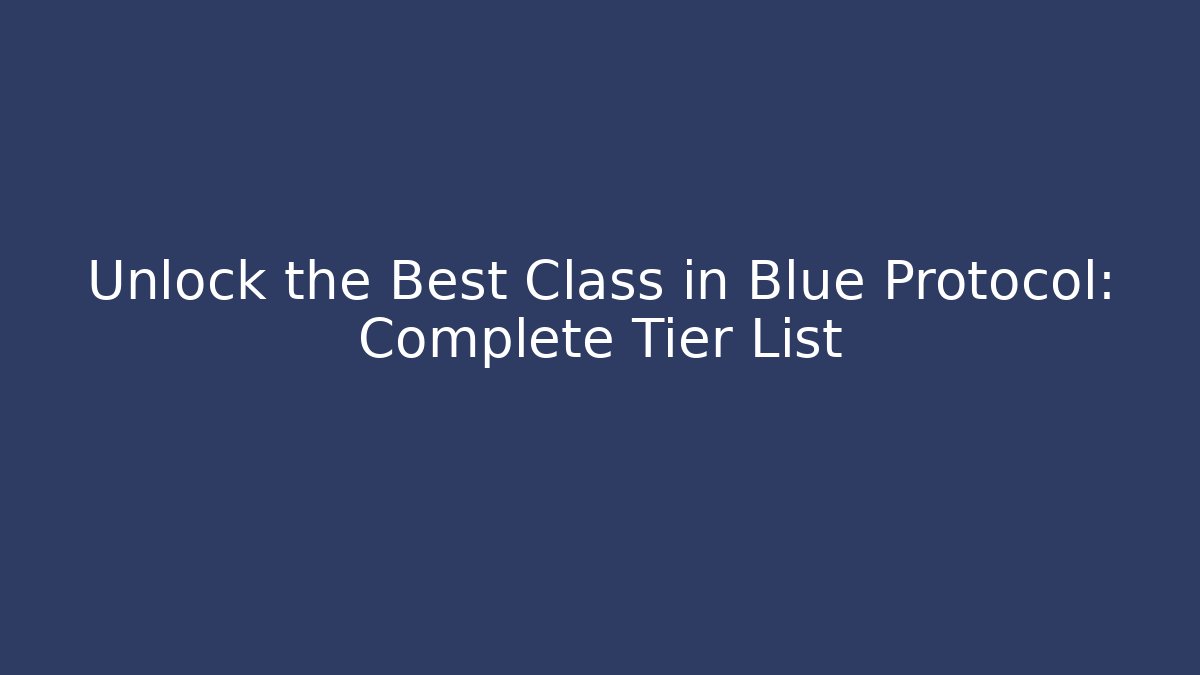 Unlock the Best Class in Blue Protocol: Complete Tier List