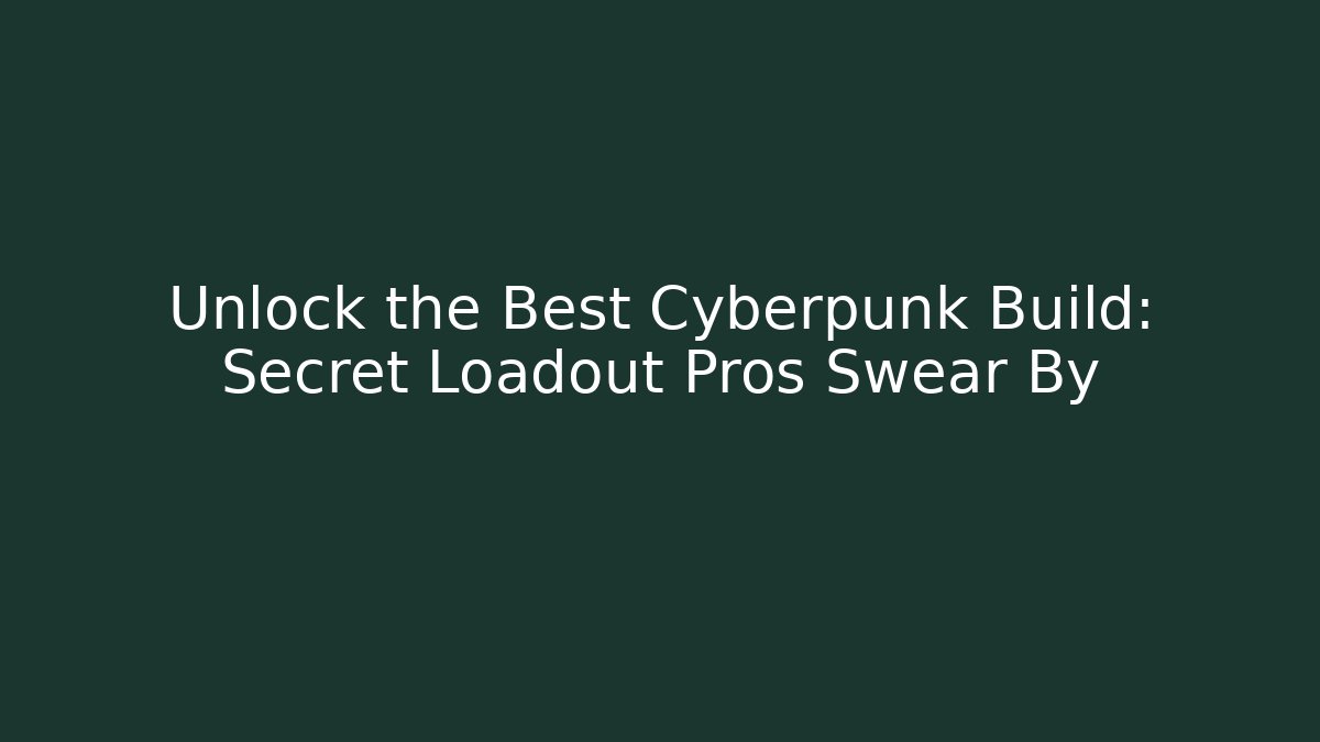 Unlock the Best Cyberpunk Build: Secret Loadout Pros Swear By