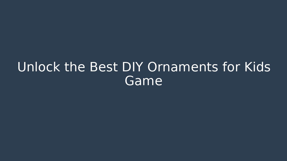 Unlock the Best DIY Ornaments for Kids Game