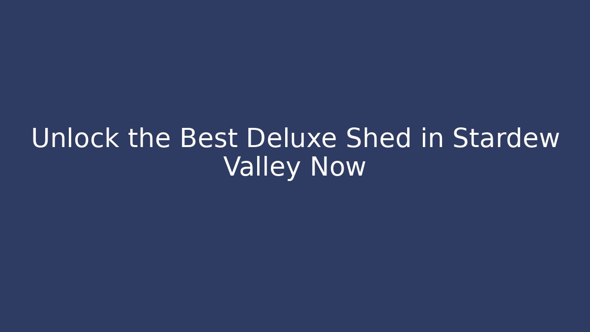 Unlock the Best Deluxe Shed in Stardew Valley Now
