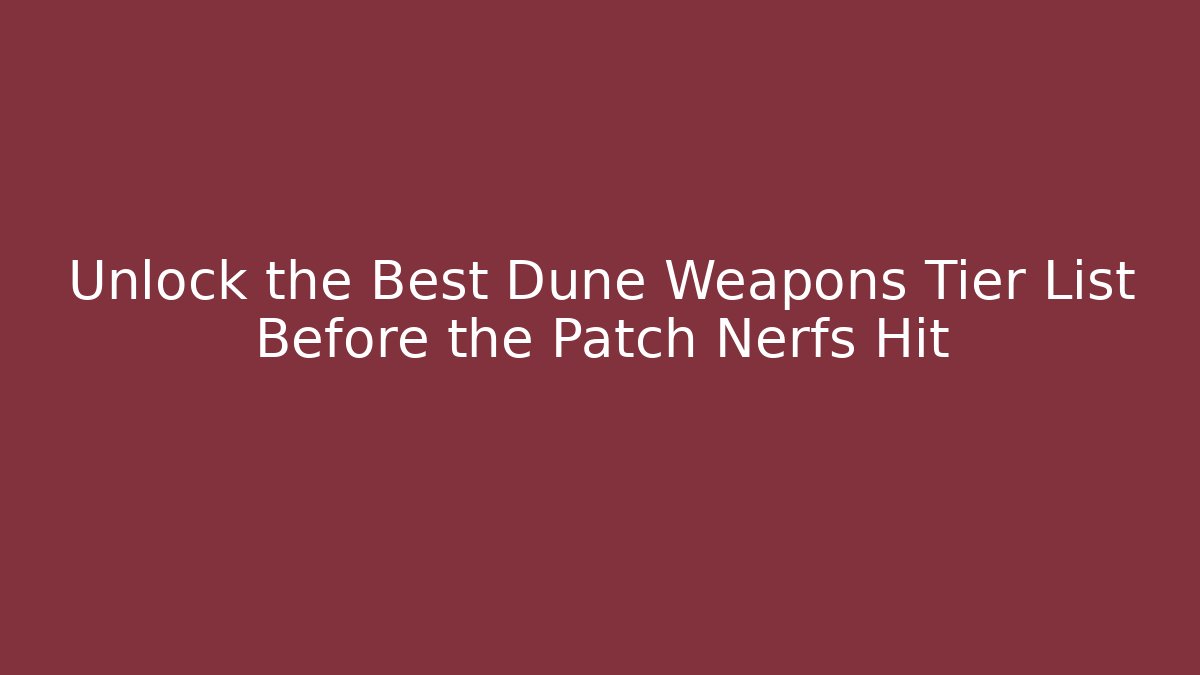 Unlock the Best Dune Weapons Tier List Before the Patch Nerfs Hit