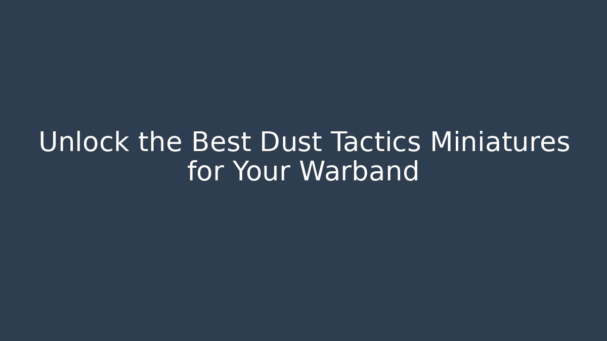 Unlock the Best Dust Tactics Miniatures for Your Warband