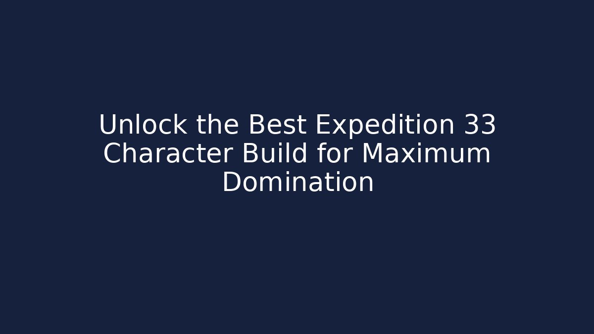 Unlock the Best Expedition 33 Character Build for Maximum Domination