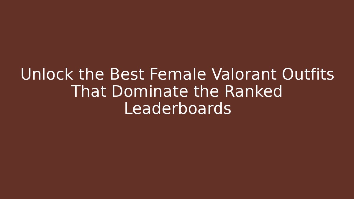 Unlock the Best Female Valorant Outfits That Dominate the Ranked Leaderboards