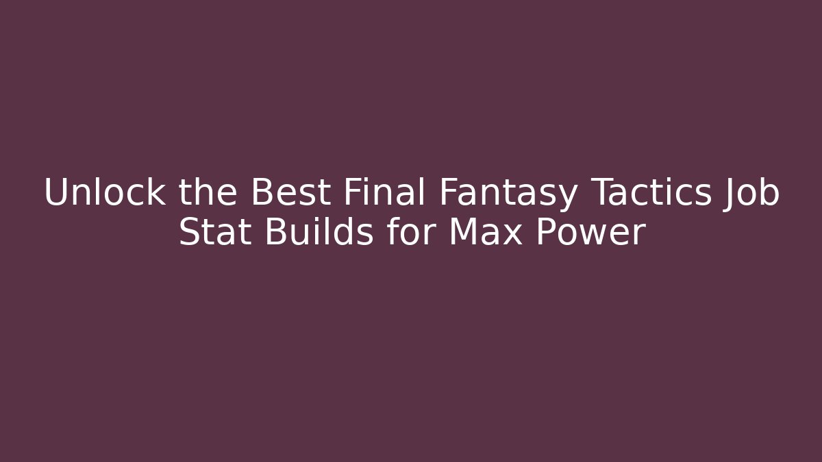 Unlock the Best Final Fantasy Tactics Job Stat Builds for Max Power