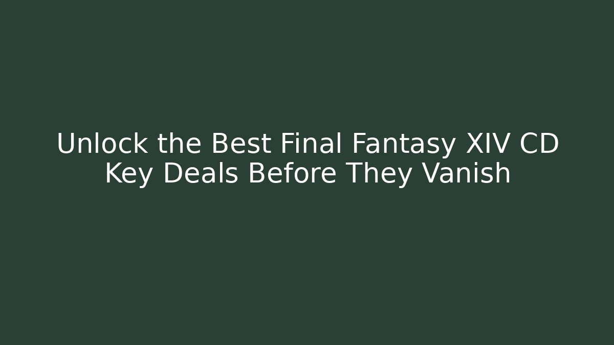 Unlock the Best Final Fantasy XIV CD Key Deals Before They Vanish