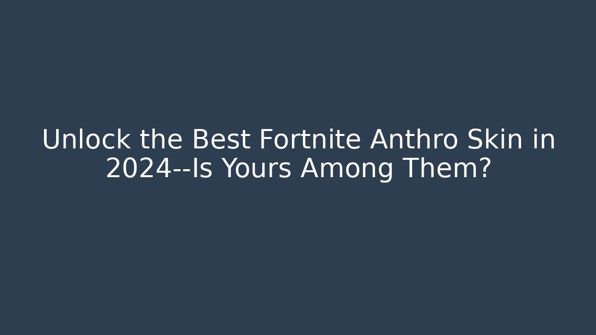 Unlock the Best Fortnite Anthro Skin in 2024—Is Yours Among Them?