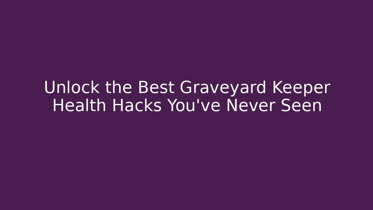 Unlock the Best Graveyard Keeper Health Hacks You’ve Never Seen