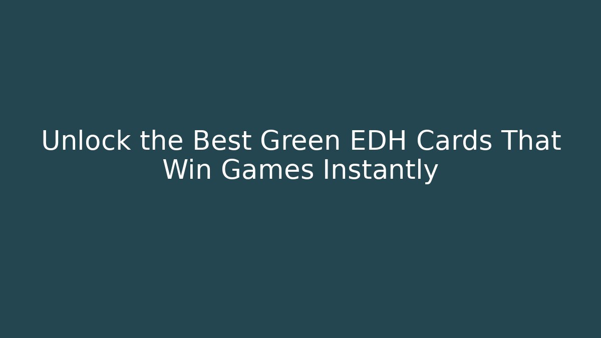Unlock the Best Green EDH Cards That Win Games Instantly