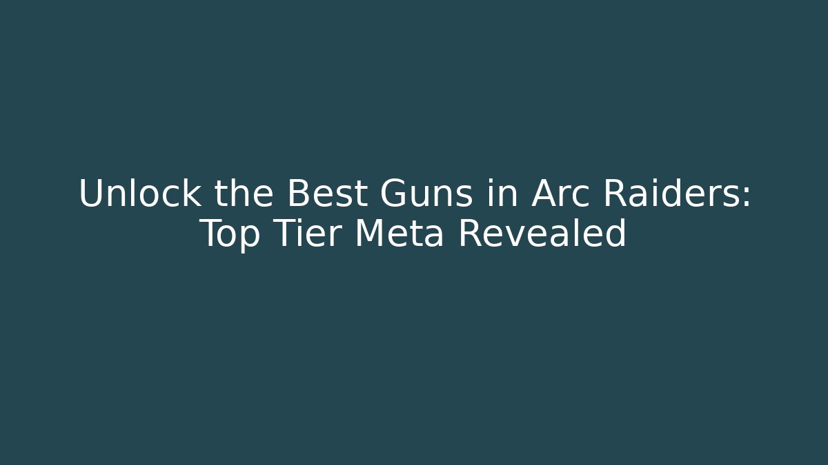 Unlock the Best Guns in Arc Raiders: Top Tier Meta Revealed