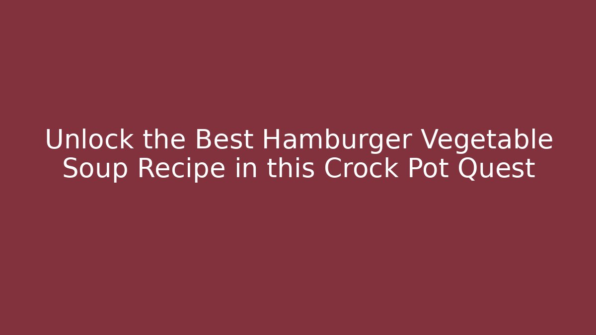 Unlock the Best Hamburger Vegetable Soup Recipe in this Crock Pot Quest
