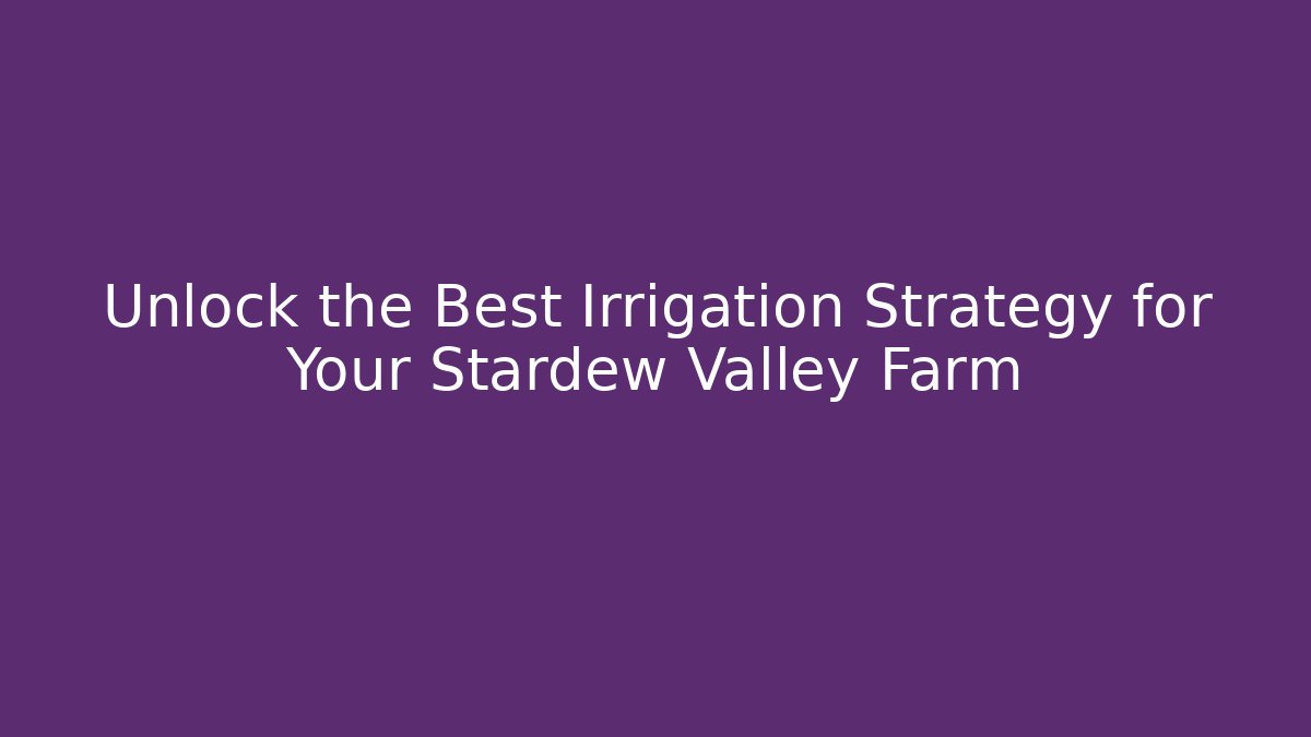 Unlock the Best Irrigation Strategy for Your Stardew Valley Farm