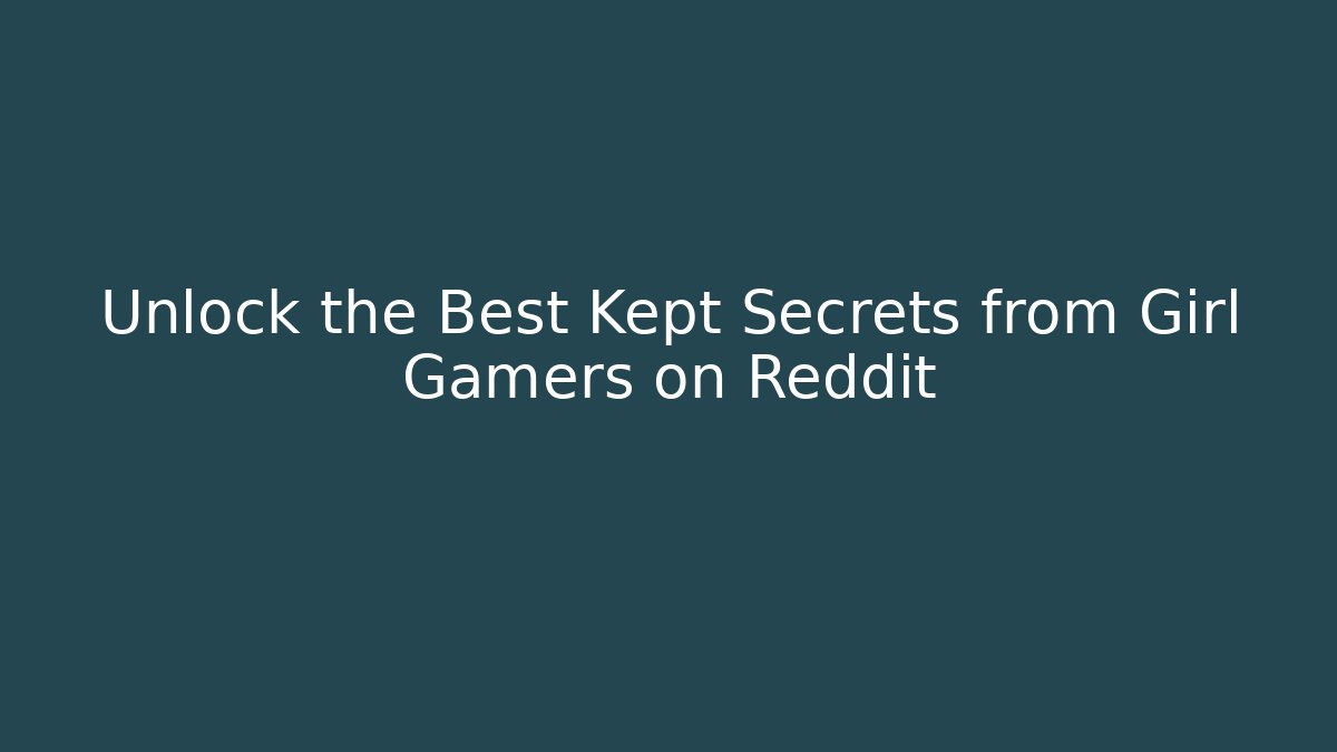Unlock the Best Kept Secrets from Girl Gamers on Reddit
