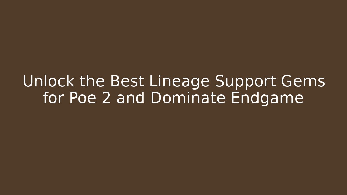 Unlock the Best Lineage Support Gems for Poe 2 and Dominate Endgame