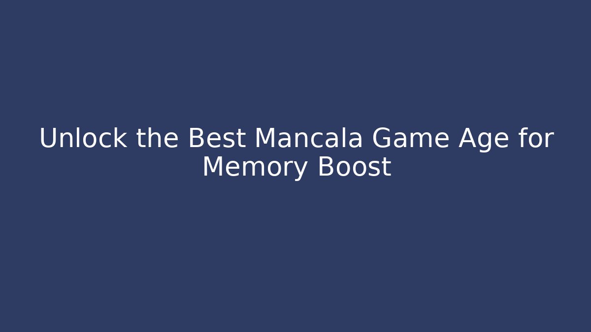 Unlock the Best Mancala Game Age for Memory Boost