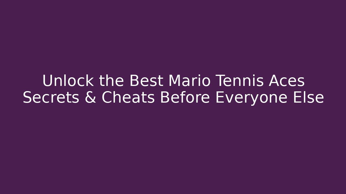 Unlock the Best Mario Tennis Aces Secrets & Cheats Before Everyone Else