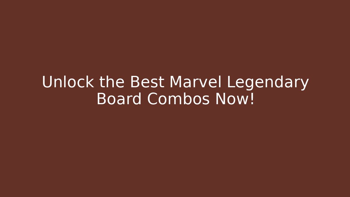 Unlock the Best Marvel Legendary Board Combos Now!