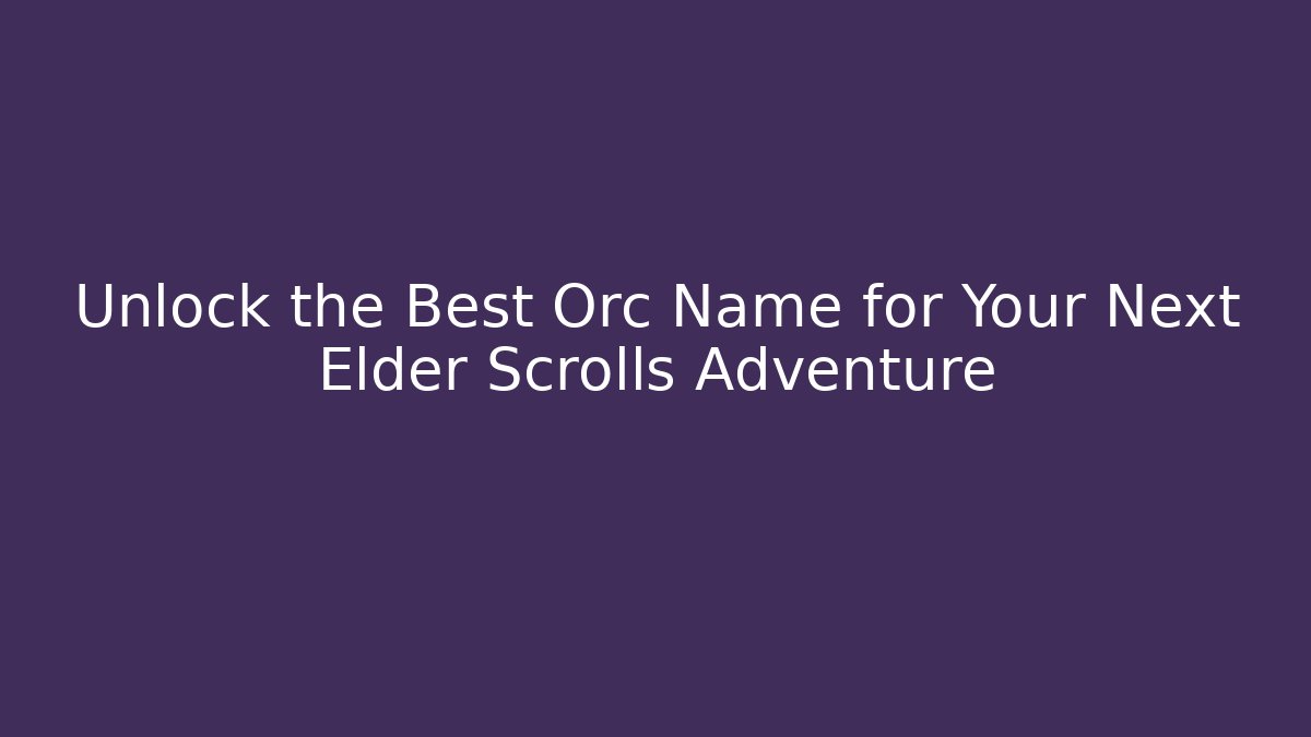 Unlock the Best Orc Name for Your Next Elder Scrolls Adventure