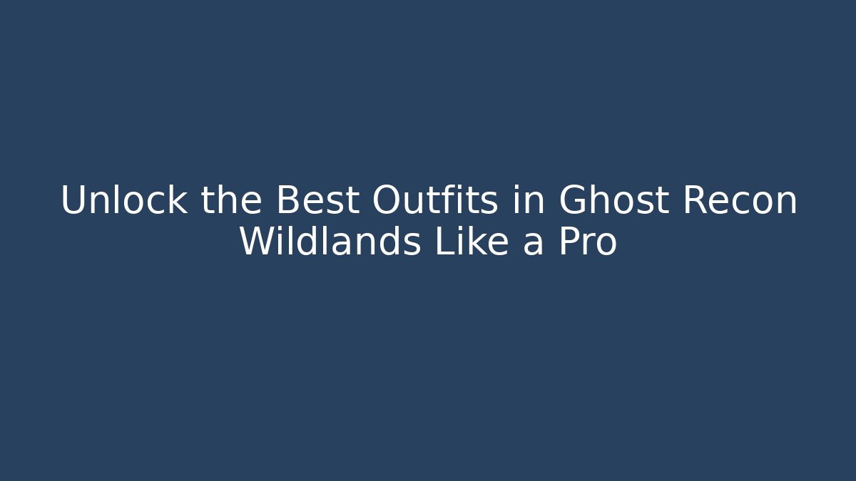 Unlock the Best Outfits in Ghost Recon Wildlands Like a Pro