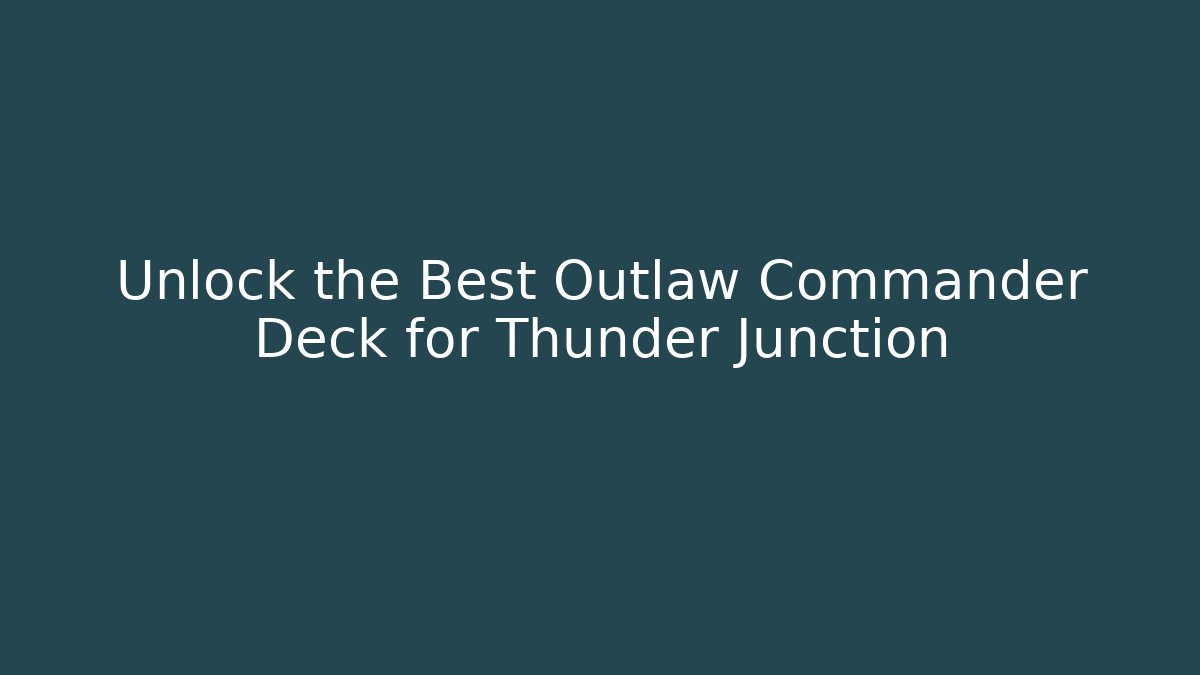 Unlock the Best Outlaw Commander Deck for Thunder Junction