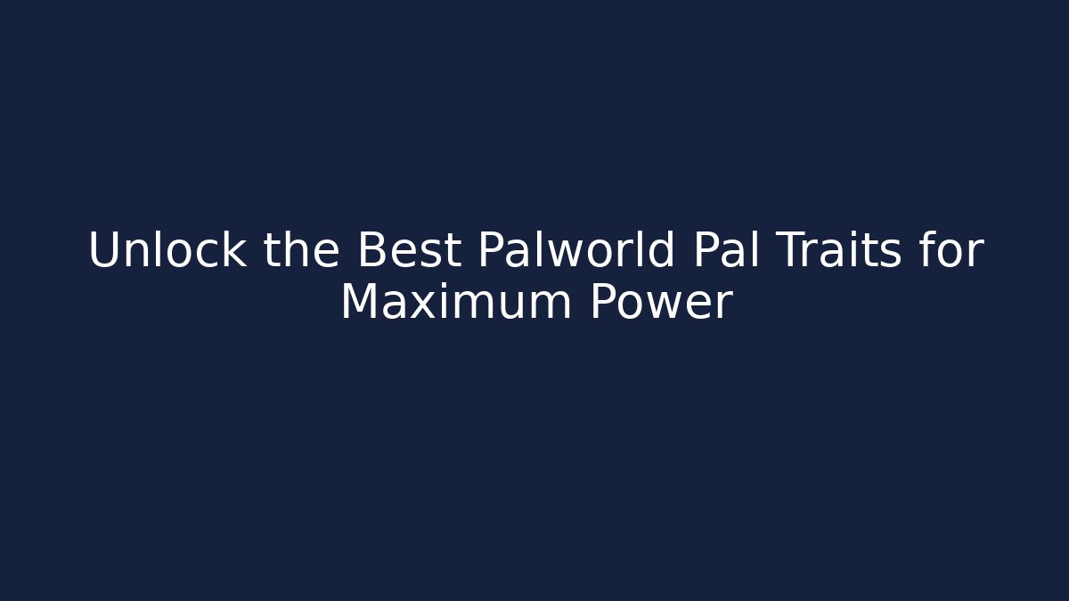Unlock the Best Palworld Pal Traits for Maximum Power