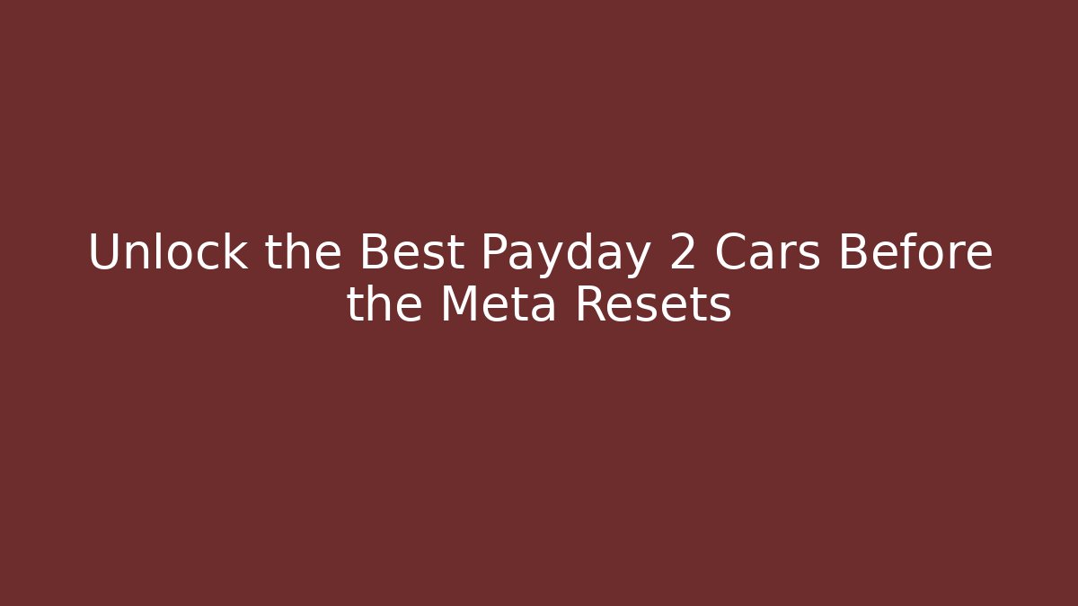 Unlock the Best Payday 2 Cars Before the Meta Resets