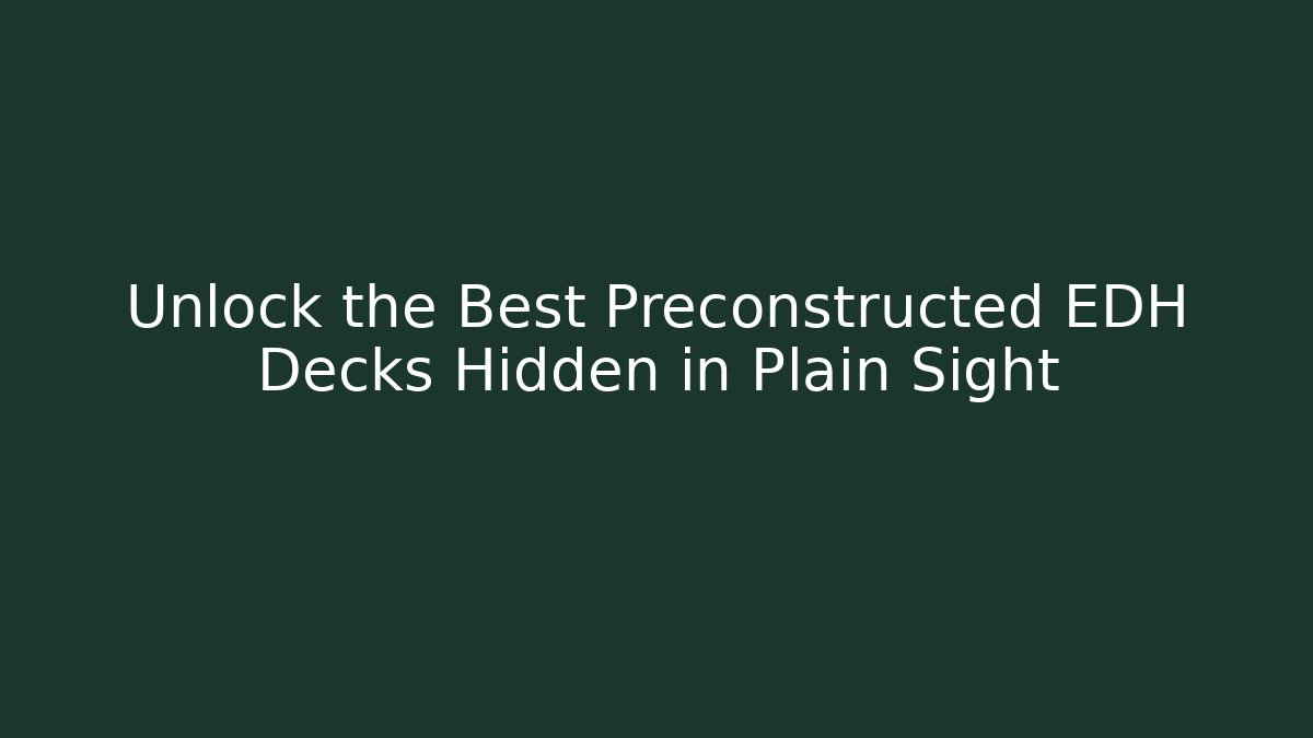 Unlock the Best Preconstructed EDH Decks Hidden in Plain Sight