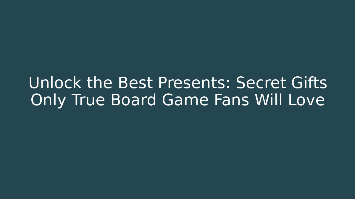 Unlock the Best Presents: Secret Gifts Only True Board Game Fans Will Love