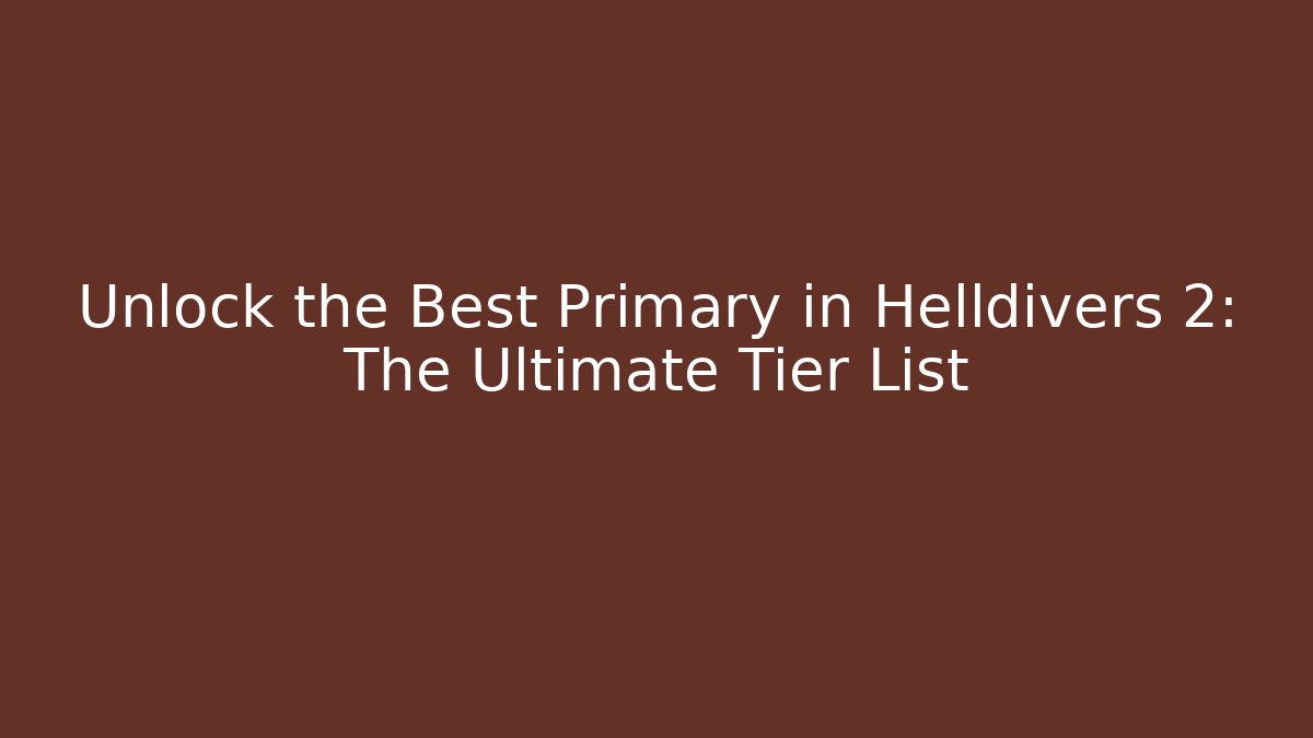 Unlock the Best Primary in Helldivers 2: The Ultimate Tier List