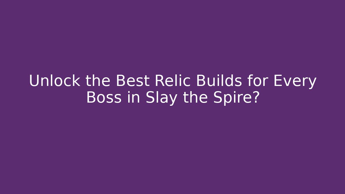 Unlock the Best Relic Builds for Every Boss in Slay the Spire?