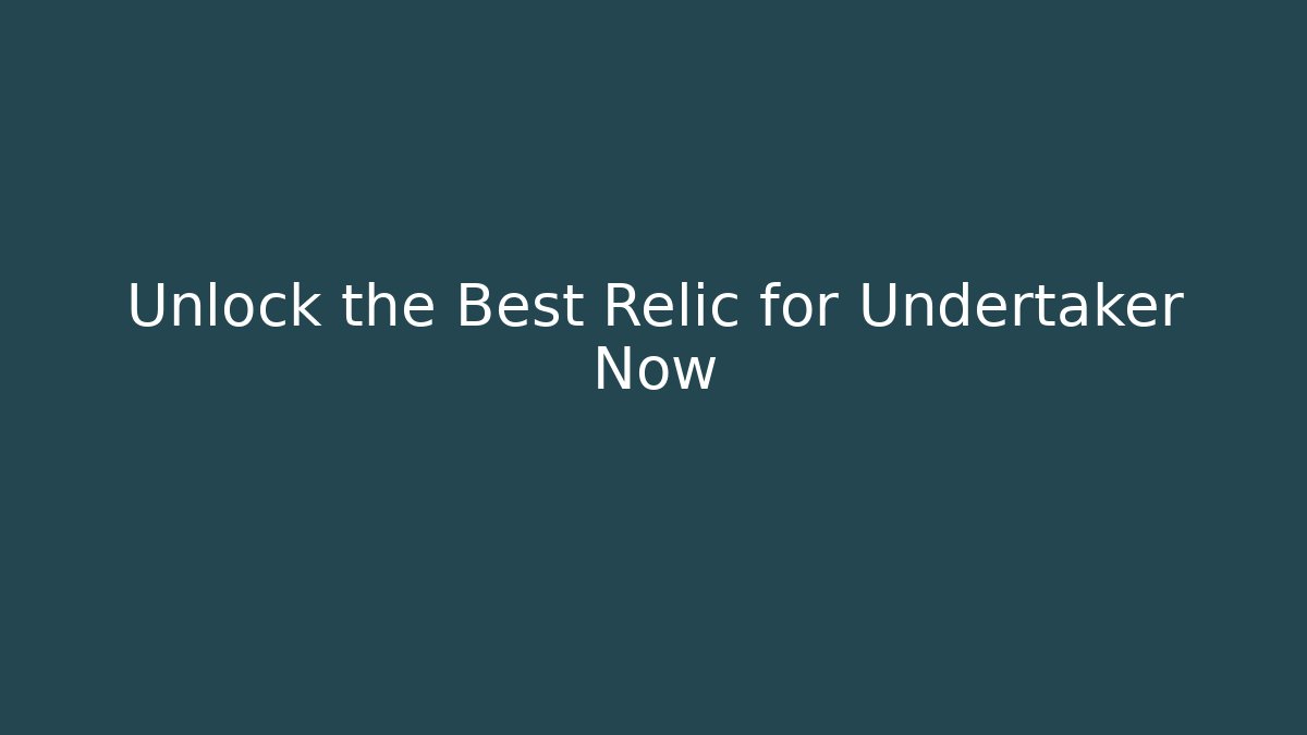 Unlock the Best Relic for Undertaker Now