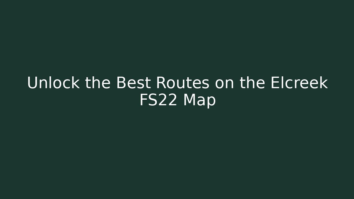 Unlock the Best Routes on the Elcreek FS22 Map