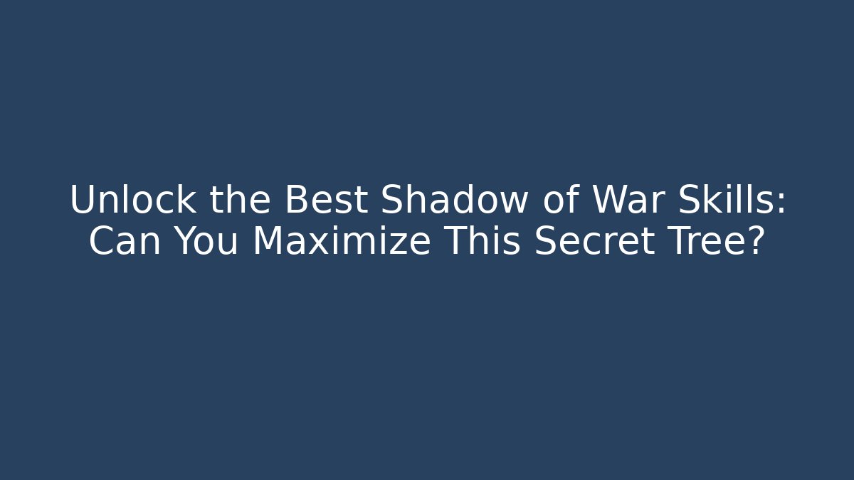 Unlock the Best Shadow of War Skills: Can You Maximize This Secret Tree?