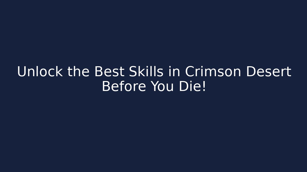 Unlock the Best Skills in Crimson Desert Before You Die!