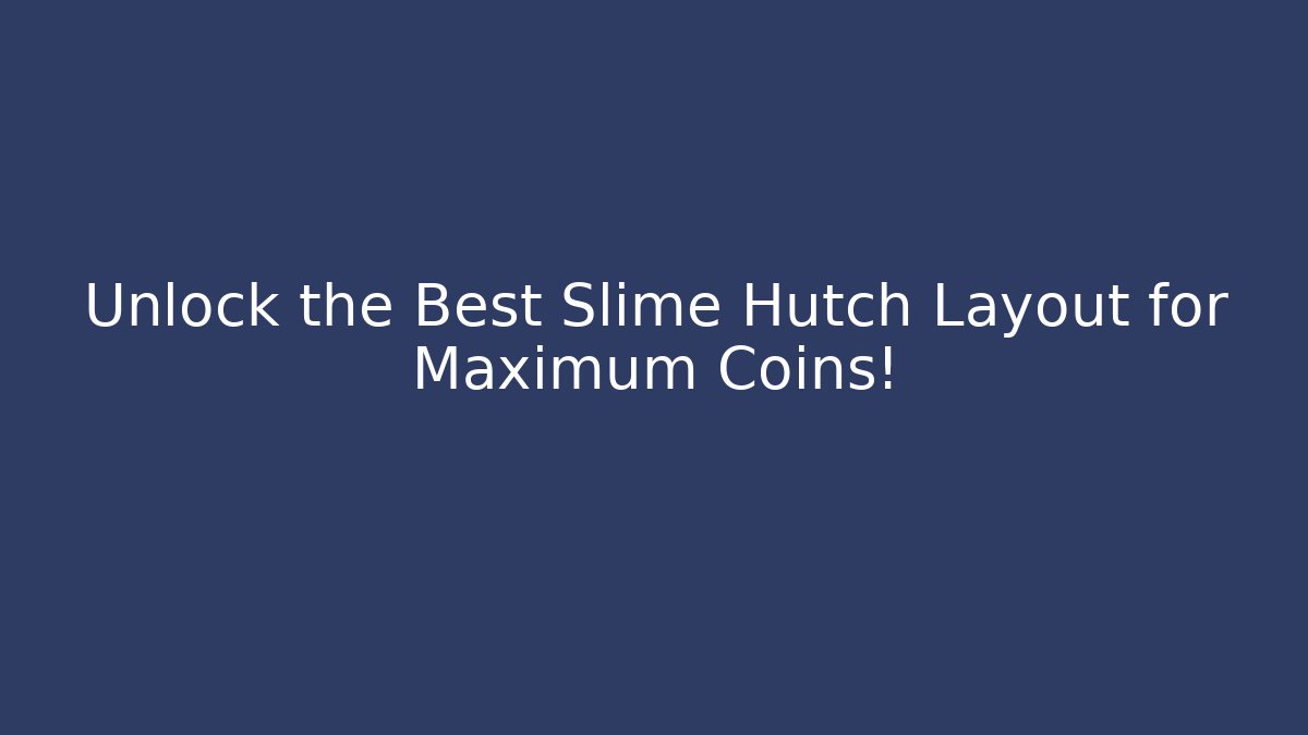 Unlock the Best Slime Hutch Layout for Maximum Coins!