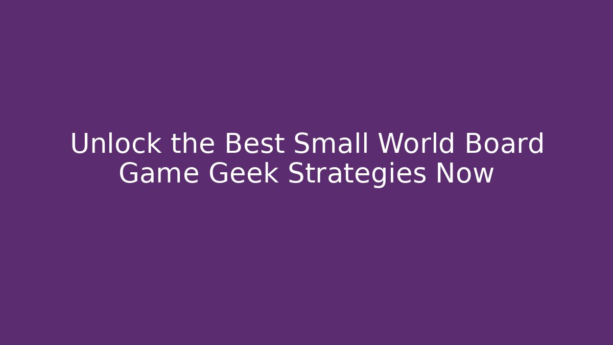 Unlock the Best Small World Board Game Geek Strategies Now
