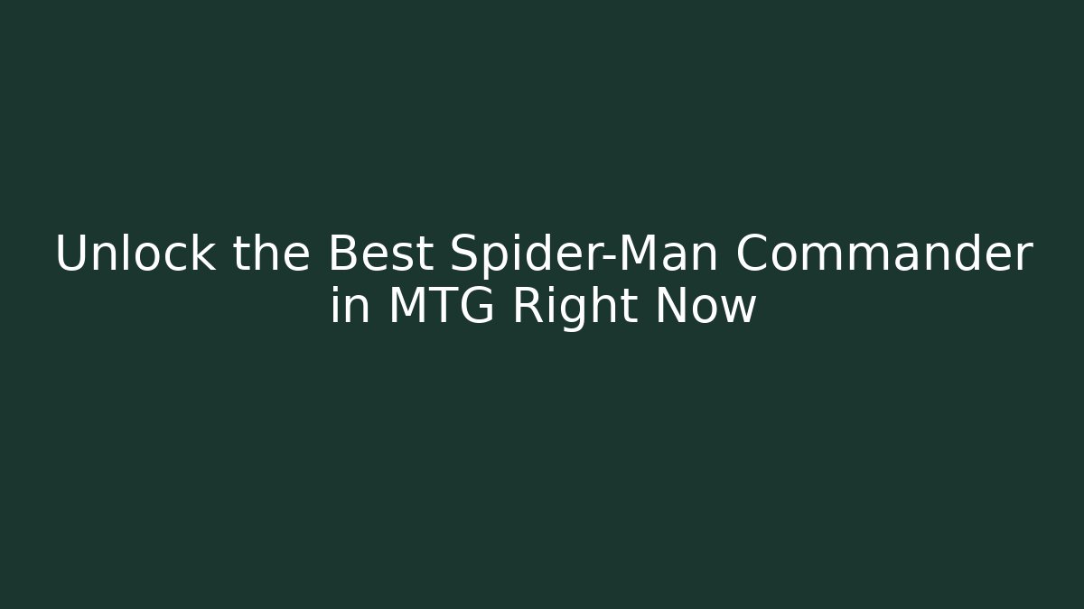 Unlock the Best Spider-Man Commander in MTG Right Now