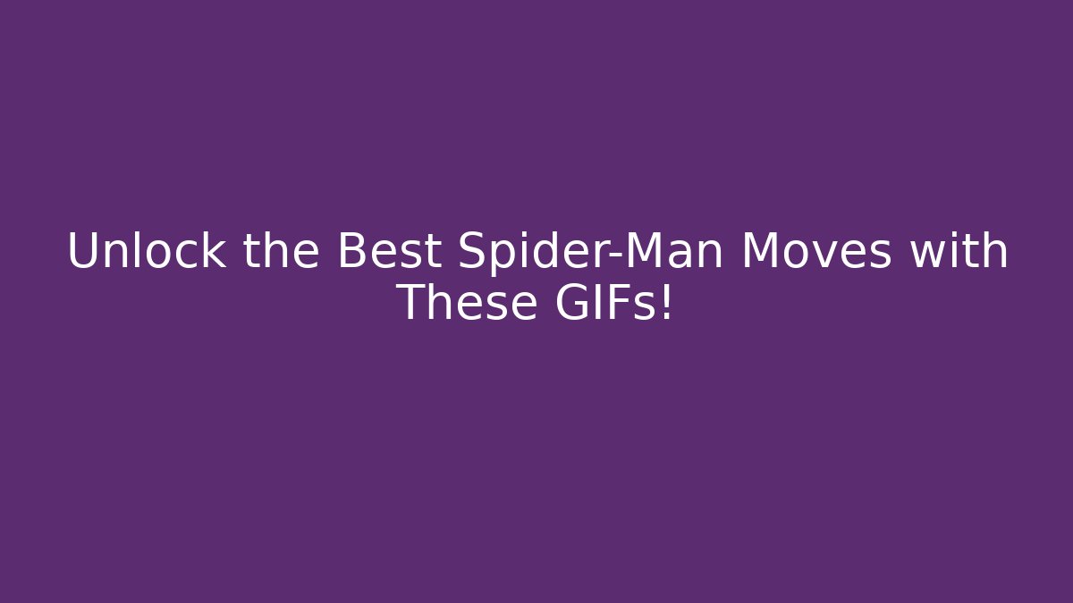 Unlock the Best Spider-Man Moves with These GIFs!