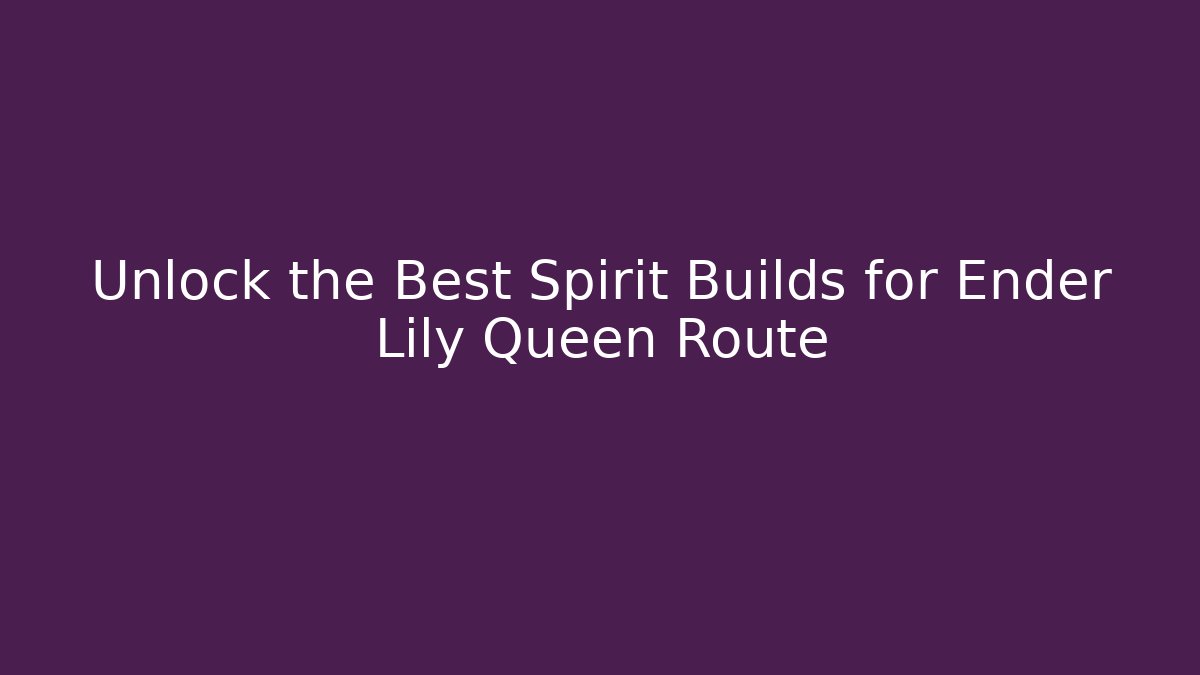 Unlock the Best Spirit Builds for Ender Lily Queen Route
