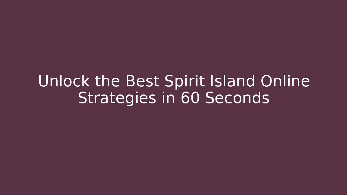 Unlock the Best Spirit Island Online Strategies in 60 Seconds
