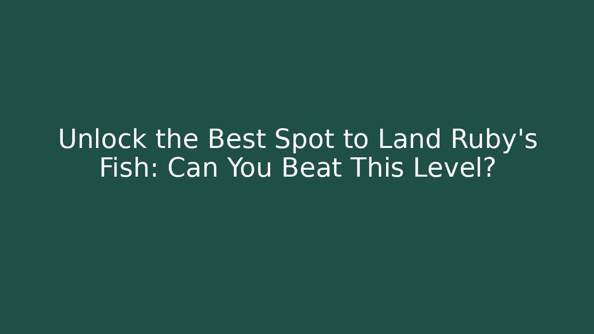 Unlock the Best Spot to Land Ruby’s Fish: Can You Beat This Level?