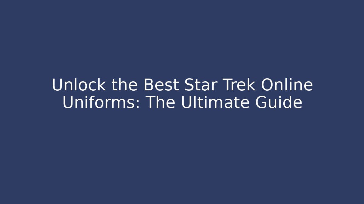 Unlock the Best Star Trek Online Uniforms: The Ultimate Guide