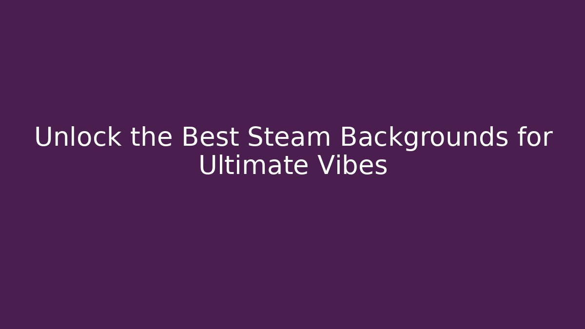 Unlock the Best Steam Backgrounds for Ultimate Vibes