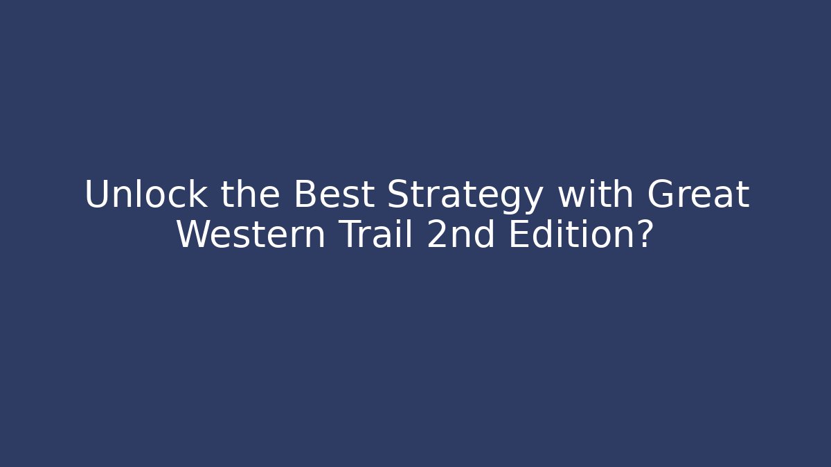 Unlock the Best Strategy with Great Western Trail 2nd Edition?