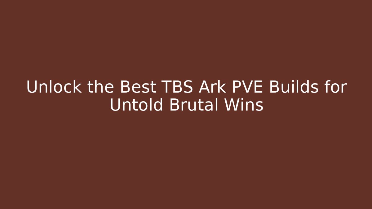 Unlock the Best TBS Ark PVE Builds for Untold Brutal Wins