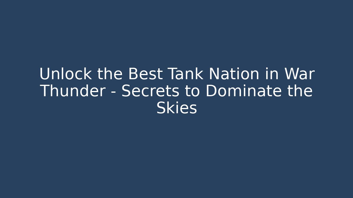 Unlock the Best Tank Nation in War Thunder – Secrets to Dominate the Skies