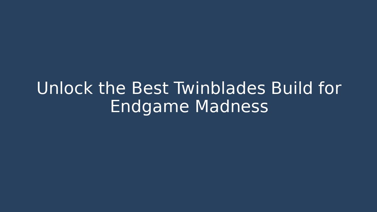 Unlock the Best Twinblades Build for Endgame Madness