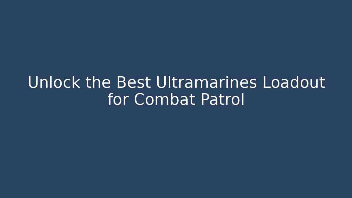 Unlock the Best Ultramarines Loadout for Combat Patrol