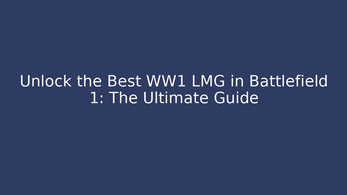 Unlock the Best WW1 LMG in Battlefield 1: The Ultimate Guide