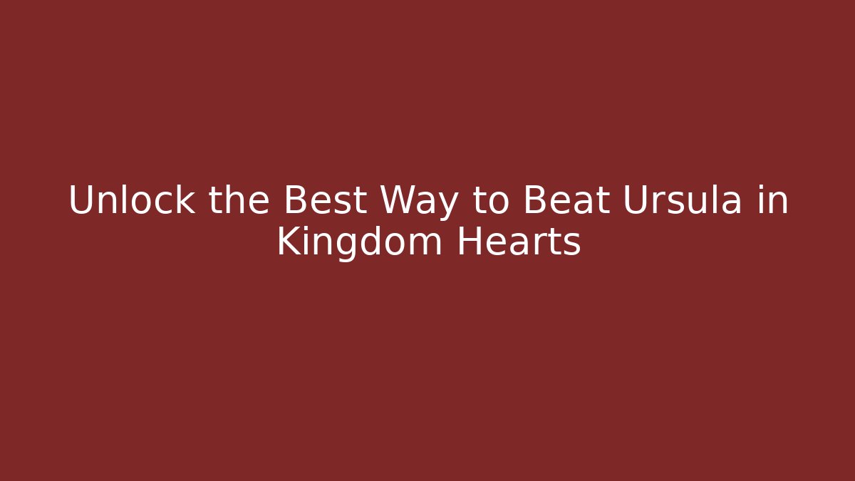 Unlock the Best Way to Beat Ursula in Kingdom Hearts